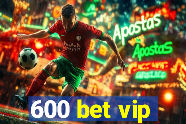 600 bet vip